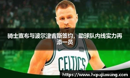 骑士宣布与波尔津吉斯签约，助球队内线实力再添一员