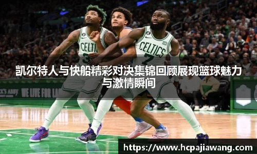 凯尔特人与快船精彩对决集锦回顾展现篮球魅力与激情瞬间