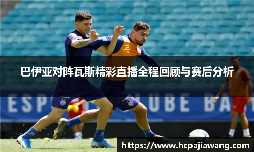 巴伊亚对阵瓦斯精彩直播全程回顾与赛后分析
