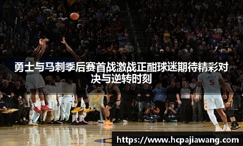 勇士与马刺季后赛首战激战正酣球迷期待精彩对决与逆转时刻