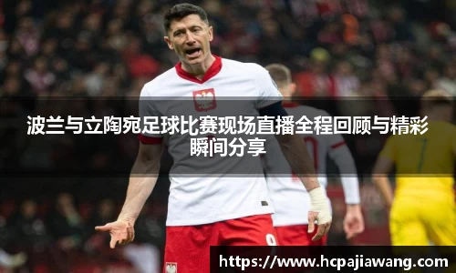 波兰与立陶宛足球比赛现场直播全程回顾与精彩瞬间分享