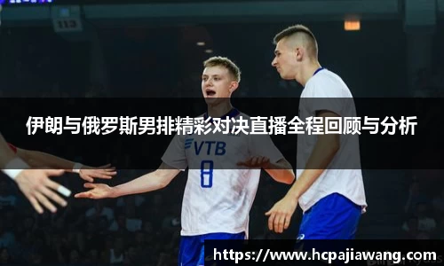 伊朗与俄罗斯男排精彩对决直播全程回顾与分析