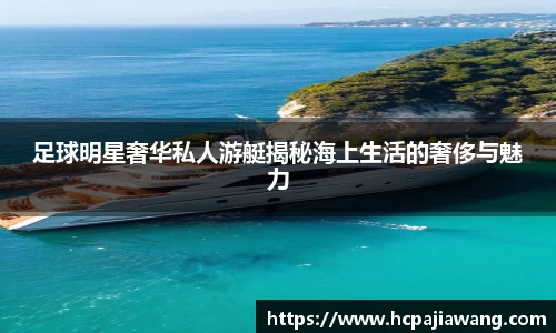 足球明星奢华私人游艇揭秘海上生活的奢侈与魅力